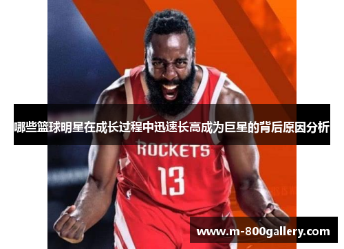 哪些篮球明星在成长过程中迅速长高成为巨星的背后原因分析