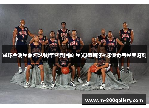 篮球全明星派对50周年盛典回顾 星光璀璨的篮球传奇与经典时刻