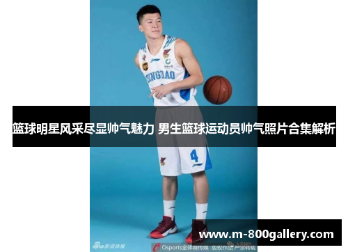 篮球明星风采尽显帅气魅力 男生篮球运动员帅气照片合集解析