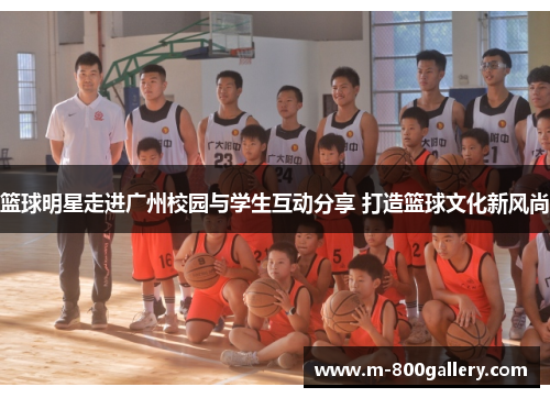 篮球明星走进广州校园与学生互动分享 打造篮球文化新风尚