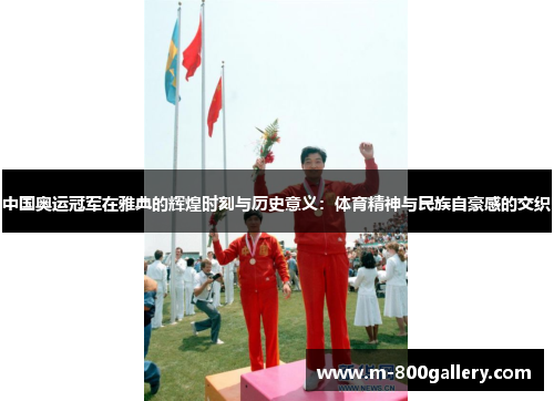 中国奥运冠军在雅典的辉煌时刻与历史意义：体育精神与民族自豪感的交织