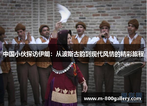 中国小伙探访伊朗：从波斯古韵到现代风情的精彩旅程