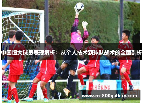 中国恒大球员表现解析：从个人技术到球队战术的全面剖析