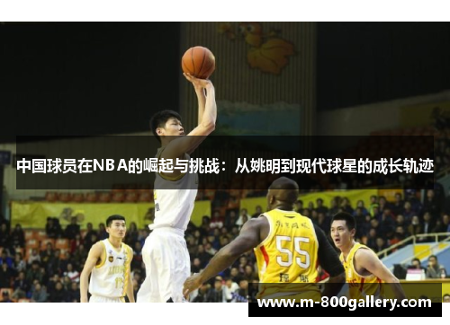 中国球员在NBA的崛起与挑战：从姚明到现代球星的成长轨迹