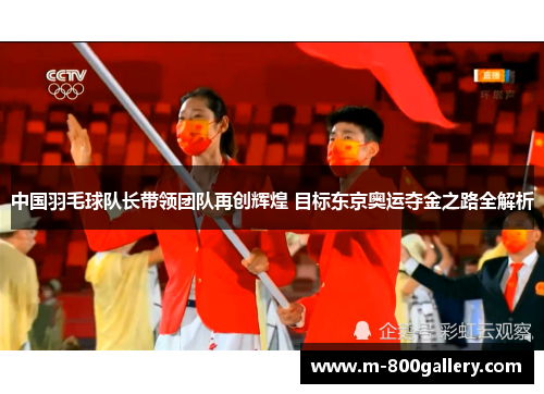中国羽毛球队长带领团队再创辉煌 目标东京奥运夺金之路全解析