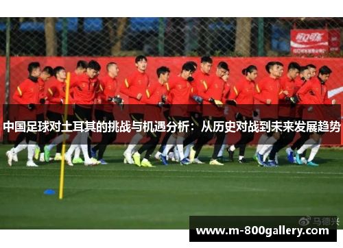 中国足球对土耳其的挑战与机遇分析：从历史对战到未来发展趋势