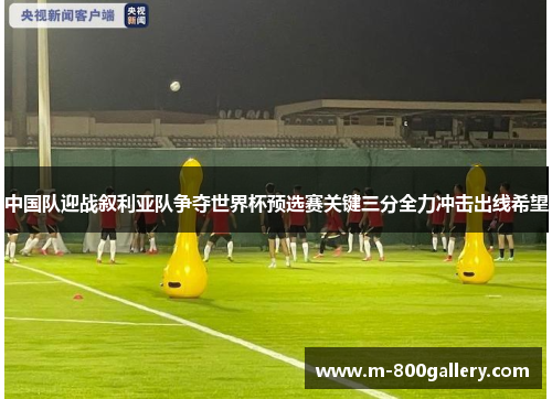 中国队迎战叙利亚队争夺世界杯预选赛关键三分全力冲击出线希望