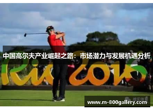 中国高尔夫产业崛起之路：市场潜力与发展机遇分析