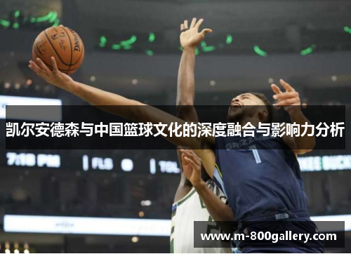 凯尔安德森与中国篮球文化的深度融合与影响力分析