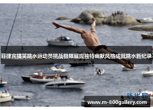 菲律宾搞笑跳水运动员挑战极限展现独特幽默风格成就跳水新纪录