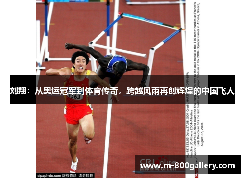 刘翔：从奥运冠军到体育传奇，跨越风雨再创辉煌的中国飞人