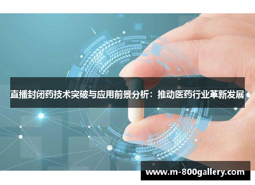 直播封闭药技术突破与应用前景分析：推动医药行业革新发展
