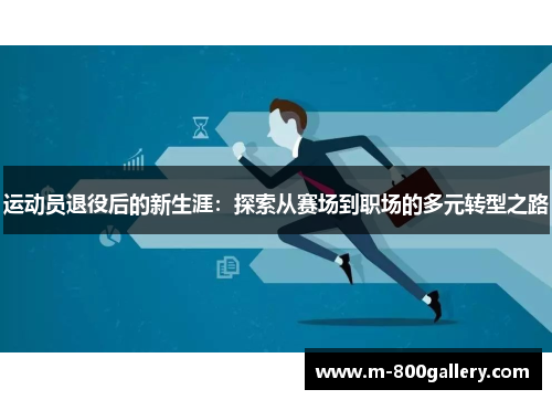 运动员退役后的新生涯：探索从赛场到职场的多元转型之路