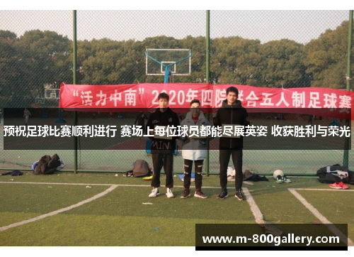 预祝足球比赛顺利进行 赛场上每位球员都能尽展英姿 收获胜利与荣光